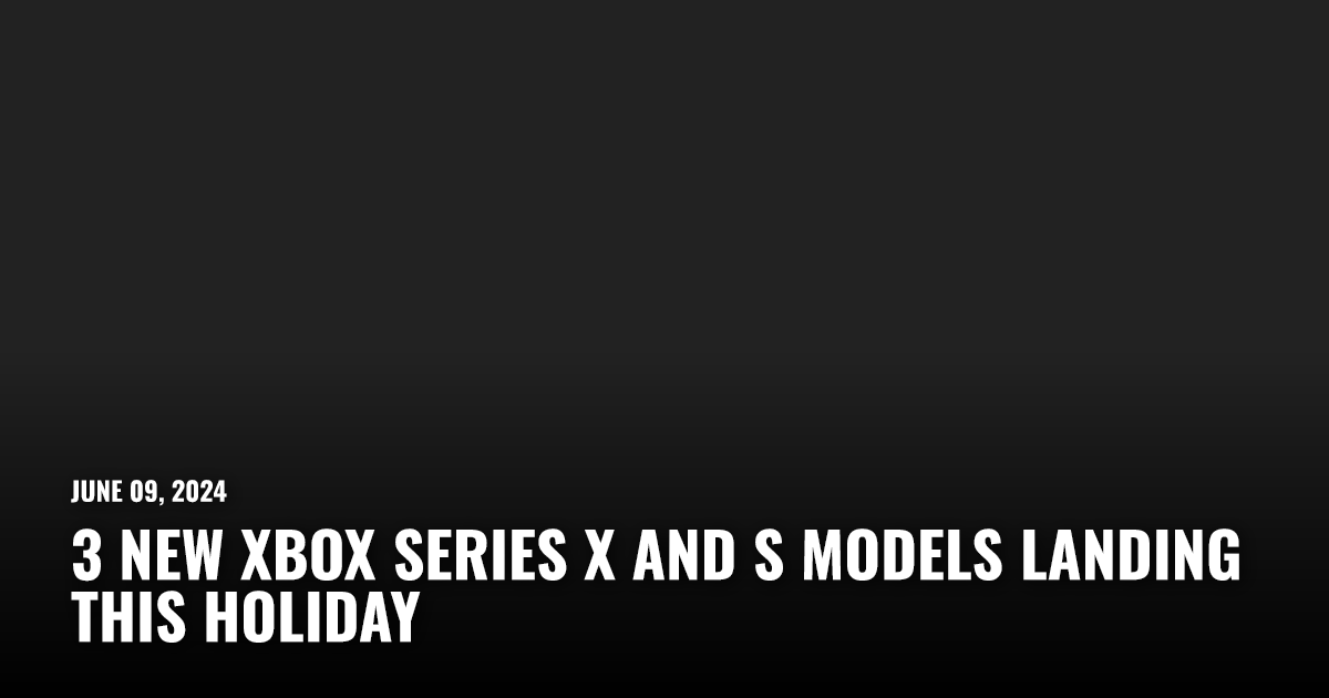 3 New Xbox Series X and S Models Landing This Holiday | Restart.run