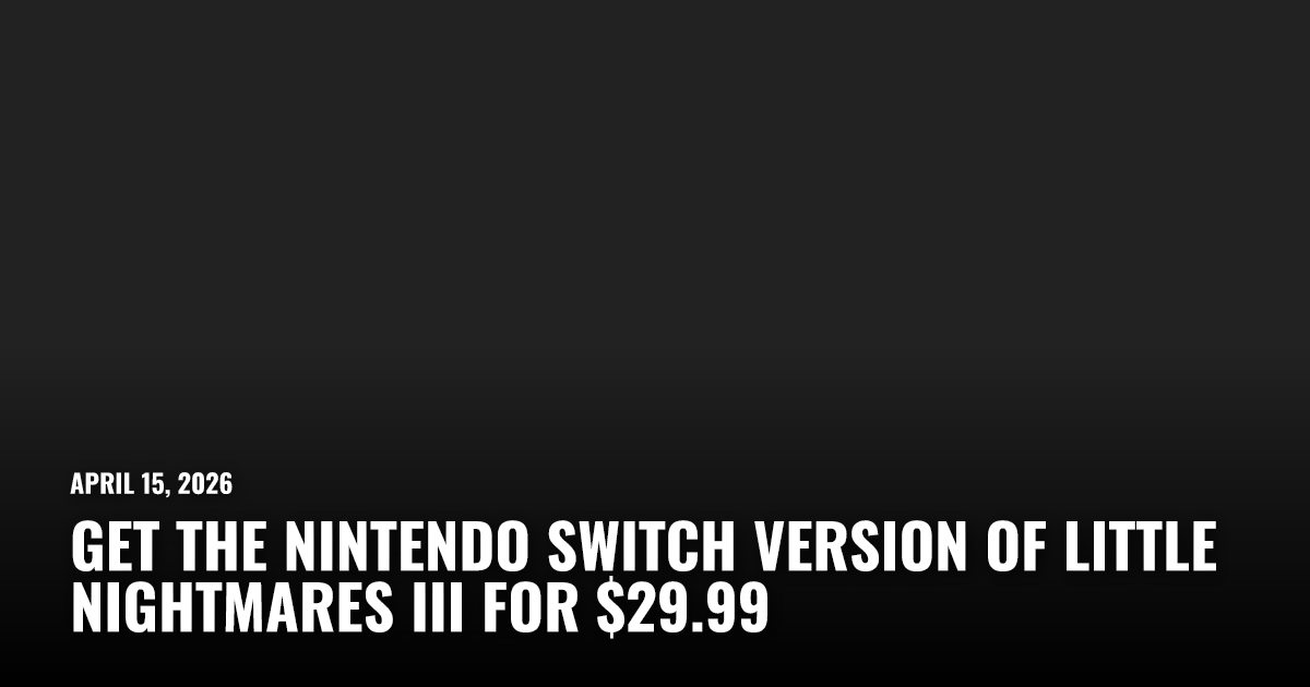 Get the Nintendo Switch Version of Little Nightmares III For $29.99 ...
